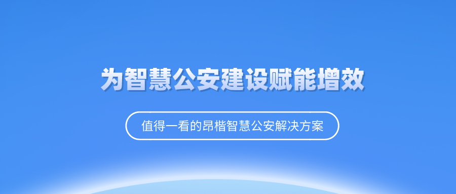 昂楷科技为“智慧公安”建设赋能增效