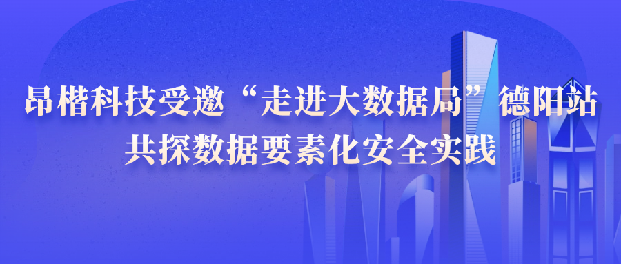 昂楷科技受邀“走进大数据局”德阳站，共探数据要素化安全实践